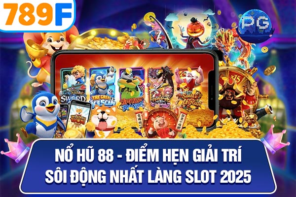Nổ Hũ 88 – Điểm Hẹn Giải Trí Sôi Động Nhất Làng Slot 2025